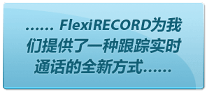 …… FlexiRECORD为我们提供了一种跟踪实时通话的全新方式……