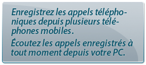 Enregistrez les appels téléphoniques depuis plusieurs téléphones mobiles.Écoutez les appels enregistrés à tout moment depuis votre PC.